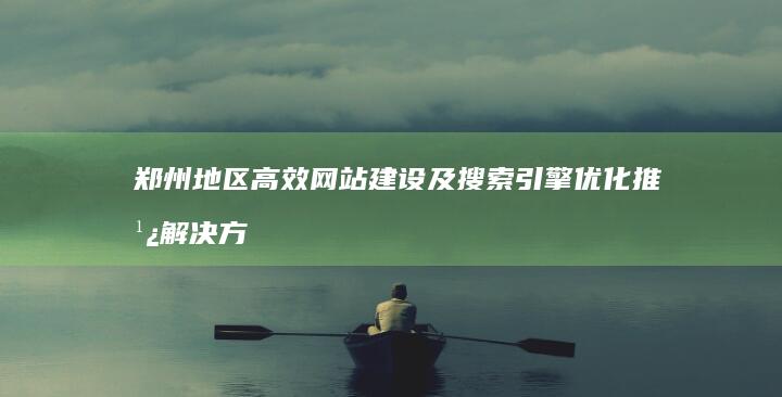郑州地区高效网站建设及搜索引擎优化推广解决方案